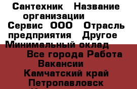 Сантехник › Название организации ­ Aqua-Сервис, ООО › Отрасль предприятия ­ Другое › Минимальный оклад ­ 50 000 - Все города Работа » Вакансии   . Камчатский край,Петропавловск-Камчатский г.